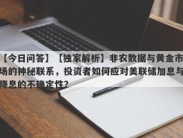 【独家解析】非农数据与黄金市场的神秘联系，投资者如何应对美联储加息与降息的不确定性？