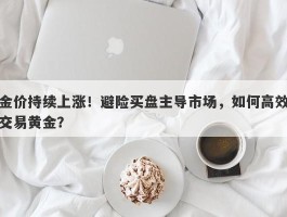 金价持续上涨！避险买盘主导市场，如何高效交易黄金？