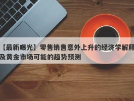 零售销售意外上升的经济学解释及黄金市场可能的趋势预测