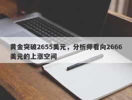 黄金突破2655美元，分析师看向2666美元的上涨空间