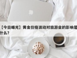 黄金价格波动对旅游业的影响是什么？