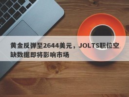 黄金反弹至2644美元，JOLTS职位空缺数据即将影响市场