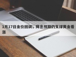 1月17日金价回调，降息预期仍支撑黄金看涨