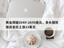 黄金突破2649-2650美元，多头强势推高金价上涨23美元