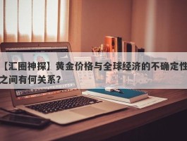 黄金价格与全球经济的不确定性之间有何关系？