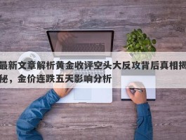 最新文章解析黄金收评空头大反攻背后真相揭秘，金价连跌五天影响分析