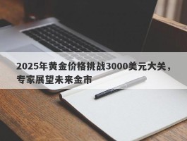 2025年黄金价格挑战3000美元大关，专家展望未来金市