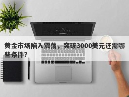 黄金市场陷入震荡，突破3000美元还需哪些条件？