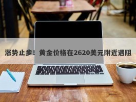 涨势止步！黄金价格在2620美元附近遇阻