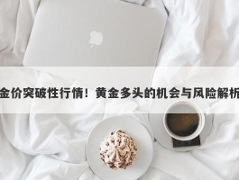 金价突破性行情！黄金多头的机会与风险解析