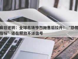 疯狂逆转：全球市场惨烈抛售后拉升！“恐慌指标”还在释放不详信号