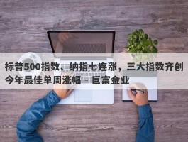 标普500指数、纳指七连涨，三大指数齐创今年最佳单周涨幅 - 巨富金业