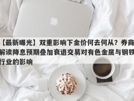 双重影响下金价何去何从？券商解读降息预期叠加衰退交易对有色金属与钢铁行业的影响