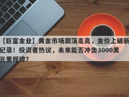 黄金市场震荡走高，金价上破新纪录！投资者热议，未来能否冲击3000美元里程碑？