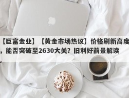 【黄金市场热议】价格刷新高度，能否突破至2630大关？旧利好前景解读。