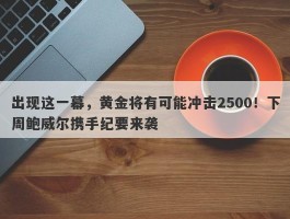 出现这一幕，黄金将有可能冲击2500！下周鲍威尔携手纪要来袭