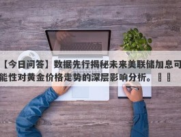 数据先行揭秘未来美联储加息可能性对黄金价格走势的深层影响分析。​​