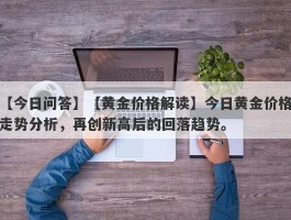 【黄金价格解读】今日黄金价格走势分析，再创新高后的回落趋势。