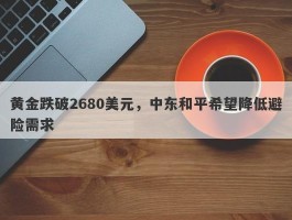 黄金跌破2680美元，中东和平希望降低避险需求