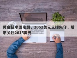 黄金技术面走弱，2652美元支撑失守，后市关注2615美元