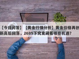 【黄金行情分析】黄金价格再创新高后回落，2685下究竟藏着哪些机遇？