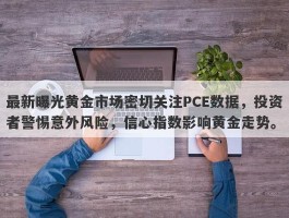 最新曝光黄金市场密切关注PCE数据，投资者警惕意外风险，信心指数影响黄金走势。