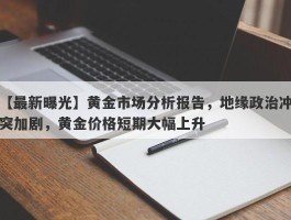 黄金市场分析报告，地缘政治冲突加剧，黄金价格短期大幅上升