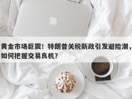 黄金市场巨震！特朗普关税新政引发避险潮，如何把握交易良机？