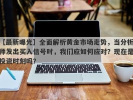 全面解析黄金市场走势，当分析师发出买入信号时，我们应如何应对？现在是投资时刻吗？