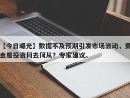 数据不及预期引发市场波动，贵金属投资何去何从？专家建议。