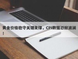 黄金价格稳守关键支撑，CPI数据恐掀波澜！