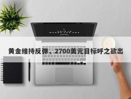 黄金维持反弹，2700美元目标呼之欲出