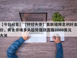 【财经头条】美联储降息利好金价，黄金市场多头趋势强劲直指2600美元大关