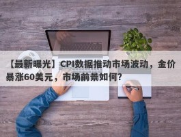 CPI数据推动市场波动，金价暴涨60美元，市场前景如何？