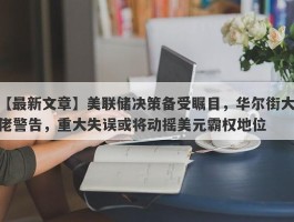 美联储决策备受瞩目，华尔街大佬警告，重大失误或将动摇美元霸权地位