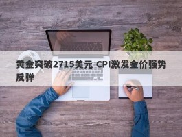 黄金突破2715美元 CPI激发金价强势反弹