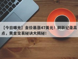 金价暴涨47美元！刷新纪录高点，黄金交易秘诀大揭秘！