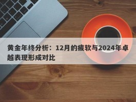 黄金年终分析：12月的疲软与2024年卓越表现形成对比