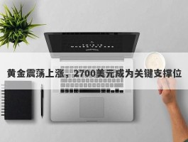 黄金震荡上涨，2700美元成为关键支撑位