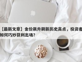 金价飙升刷新历史高点，投资者如何巧妙获利出场？