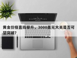 黄金价格直线攀升，3000美元大关是否可望突破？