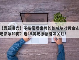 不按常理出牌的鲍威尔对黄金市场影响如何？近15美元振幅引发关注！