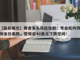 黄金多头风险加剧！专业机构预测金价暴跌，警惕逾40美元下跌空间！