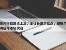 美元指数连续上涨，金价暴跌至低点，鲍威尔讲话令市场震动