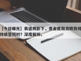 衰退阴影下，贵金属期货跌势将持续至何时？深度解析。