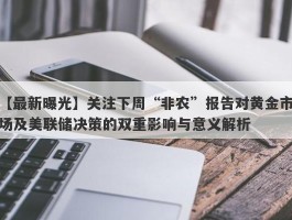 关注下周“非农”报告对黄金市场及美联储决策的双重影响与意义解析