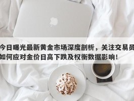 今日曝光最新黄金市场深度剖析，关注交易员如何应对金价日高下跌及权衡数据影响！