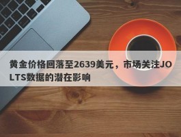 黄金价格回落至2639美元，市场关注JOLTS数据的潜在影响