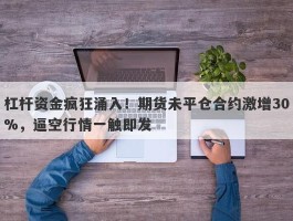 杠杆资金疯狂涌入！期货未平仓合约激增30%，逼空行情一触即发