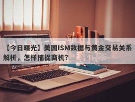 美国ISM数据与黄金交易关系解析，怎样捕捉商机？